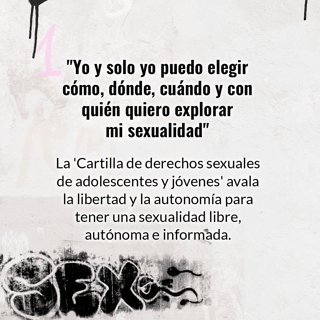 El primer derecho de la 'Cartilla de derechos sexuales de adolescentes y jóvenes', estipula: "Tenemos derecho a decidir de forma libre, autónoma e informada sobre nuestro cuerpo y nuestra sexualidad".