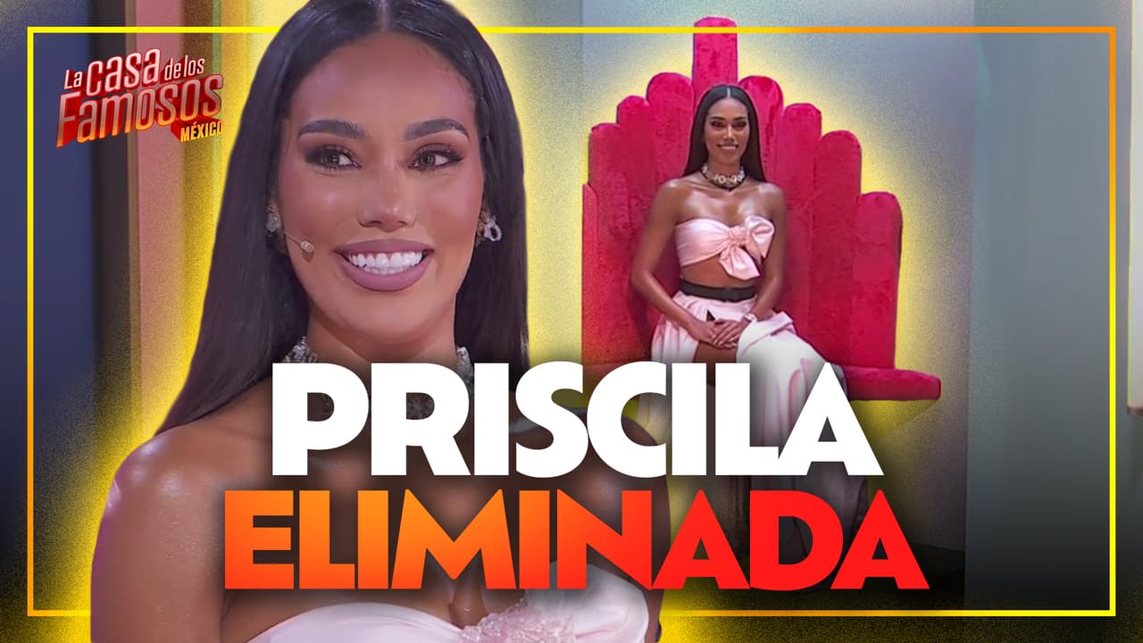 Priscila es la CUARTA ELIMINADA de La Casa de los Famosos