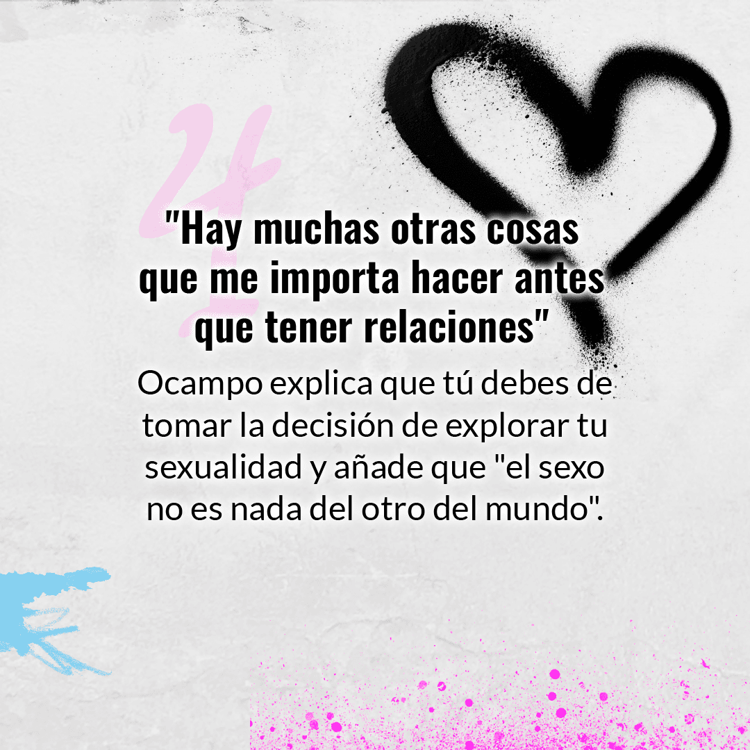 Contrario a lo que se piensa, Ocampo explica que explorar tu sexualidad es una experiencia bastante normal, por lo que recomienda tener como prioridad otros aspectos de tu vida.